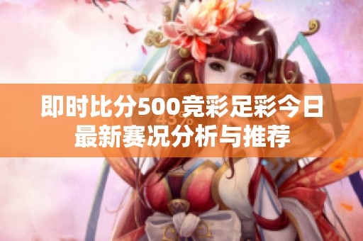 即时比分500竞彩足彩今日最新赛况分析与推荐