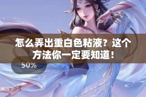 怎么弄出重白色粘液？这个方法你一定要知道！