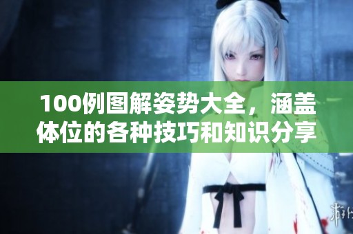 100例图解姿势大全，涵盖体位的各种技巧和知识分享