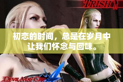 初恋的时间，总是在岁月中让我们怀念与回味。