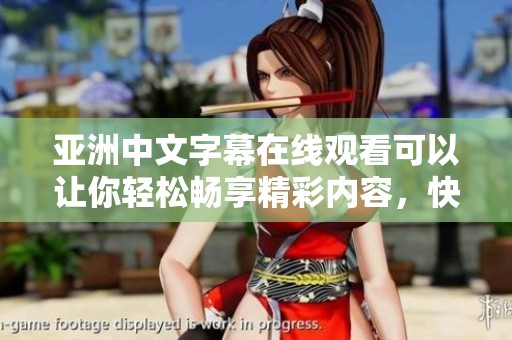 亚洲中文字幕在线观看可以让你轻松畅享精彩内容，快来体验吧！