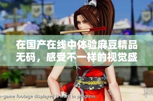 在国产在线中体验麻豆精品**，感受不一样的视觉盛宴与精彩内容