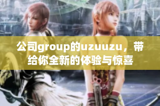 公司group的uzuuzu，带给你全新的体验与惊喜