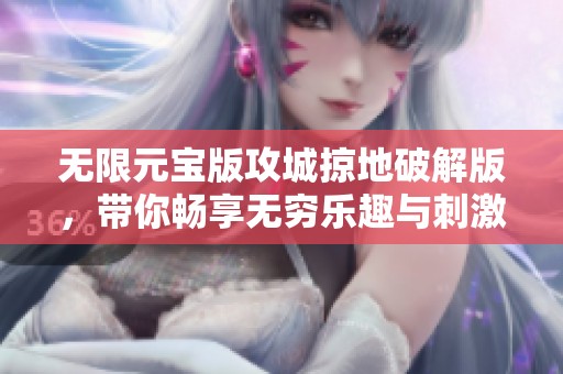 无限元宝版攻城掠地破解版，带你畅享无穷乐趣与刺激游戏体验