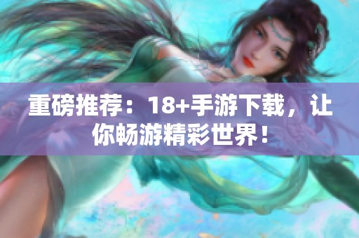 重磅推荐：18+手游下载，让你畅游精彩世界！