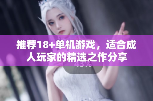 推荐18+单机游戏，适合**玩家的精选之作分享