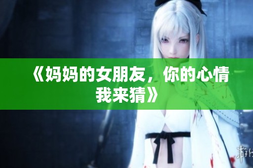 《妈妈的女朋友，你的心情我来猜》
