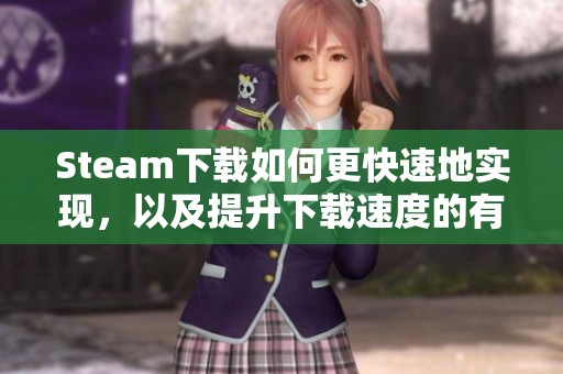 Steam下载如何更快速地实现，以及提升下载速度的有效方法