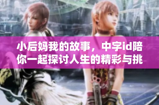 小后妈我的故事，中字id陪你一起探讨人生的精彩与挑战