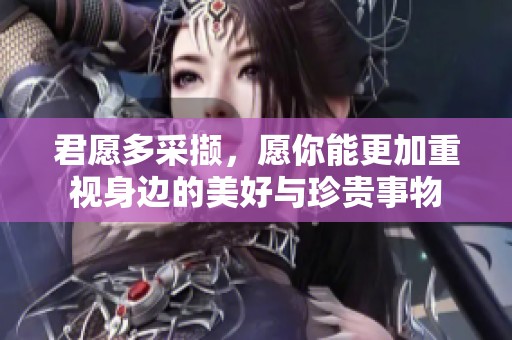 君愿多采撷，愿你能更加重视身边的美好与珍贵事物