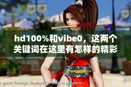 hd100%和vibe0，这两个关键词在这里有怎样的精彩互动呢