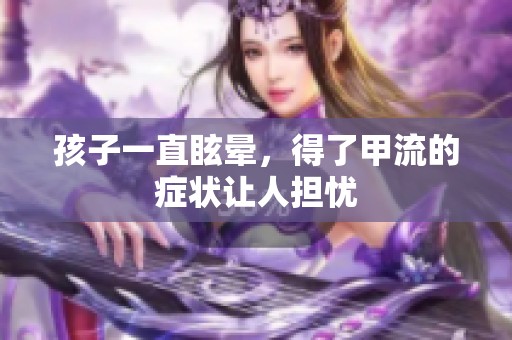 孩子一直眩晕，得了甲流的症状让人担忧