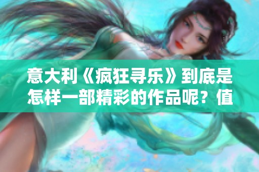 意大利《疯狂寻乐》到底是怎样一部精彩的作品呢？值得观众认真观看与思考！