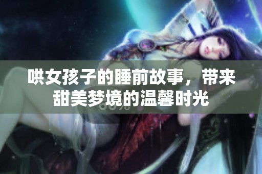 哄女孩子的睡前故事，带来甜美梦境的温馨时光