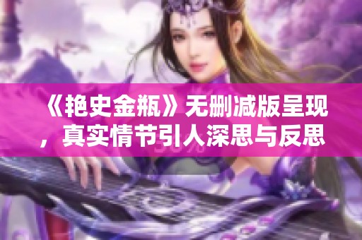 《艳史金瓶》无删减版呈现，真实情节引人深思与反思