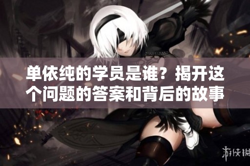 单依纯的学员是谁？揭开这个问题的答案和背后的故事。