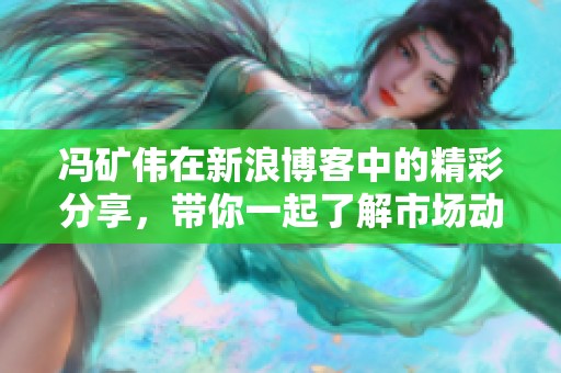 冯矿伟在新浪博客中的精彩分享，带你一起了解市场动态和投资思路