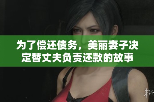为了偿还债务，美丽妻子决定替丈夫负责还款的故事