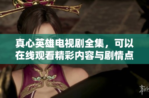 真心英雄电视剧全集，可以在线观看精彩内容与剧情点评