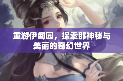 重游伊甸园，探索那神秘与美丽的奇幻世界