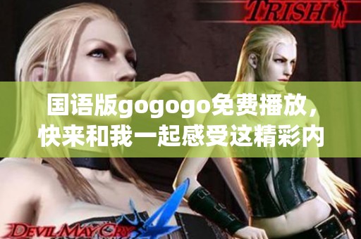国语版gogogo免费播放，快来和我一起感受这精彩内容吧