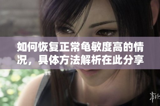 如何恢复正常龟敏度高的情况，具体方法解析在此分享