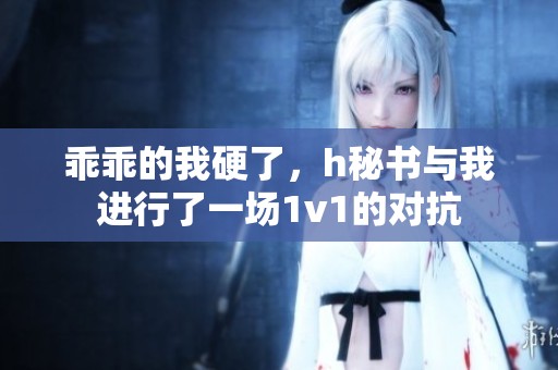 乖乖的我硬了，h秘书与我进行了一场1v1的对抗