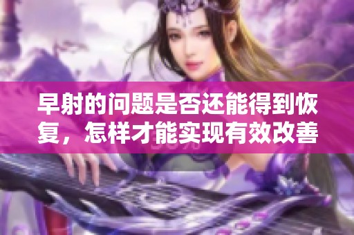 早射的问题是否还能得到恢复，怎样才能实现有效改善呢