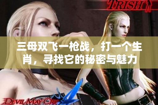 三母双飞一枪战，打一个生肖，寻找它的秘密与魅力