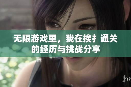 无限游戏里，我在挨扌通关的经历与挑战分享