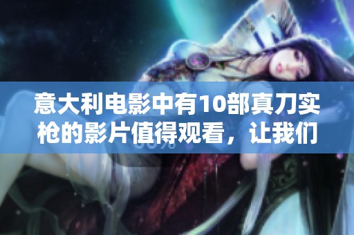 意大利电影中有10部真刀实枪的影片值得观看，让我们一起探讨一下吧