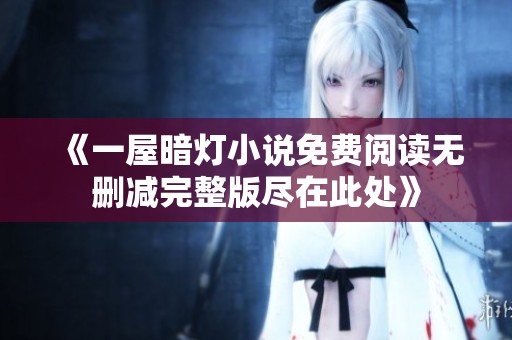 《一屋暗灯小说免费阅读无删减完整版尽在此处》