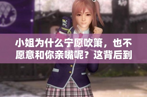 小姐为什么宁愿吹箫，也不愿意和你亲嘴呢？这背后到底是什么原因呢？