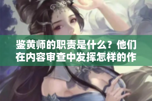 鉴黄师的职责是什么？他们在内容审查中发挥怎样的作用？