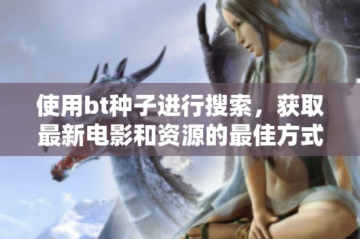 使用bt种子进行搜索，获取最新电影和资源的最佳方式是什么？