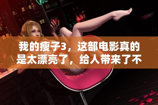 我的瘦子3，这部电影真的是太漂亮了，给人带来了不同的感受