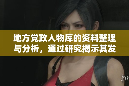 地方党政人物库的资料整理与分析，通过研究揭示其发展历程