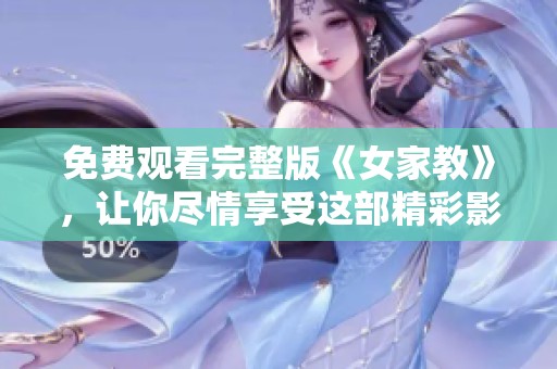 免费观看完整版《女家教》，让你尽情享受这部精彩影片的精彩故事