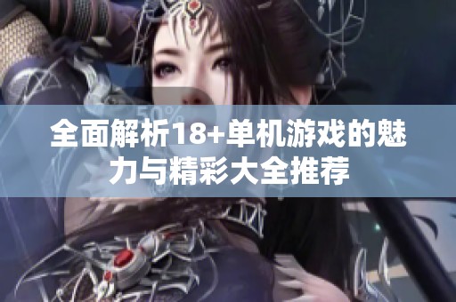 全面解析18+单机游戏的魅力与精彩大全推荐