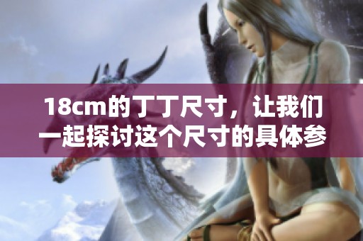 18cm的丁丁尺寸，让我们一起探讨这个尺寸的具体参照物是什么？