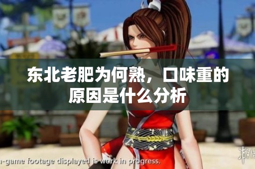 东北老肥为何熟，口味重的原因是什么分析