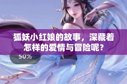 狐妖小红娘的故事，深藏着怎样的爱情与冒险呢？