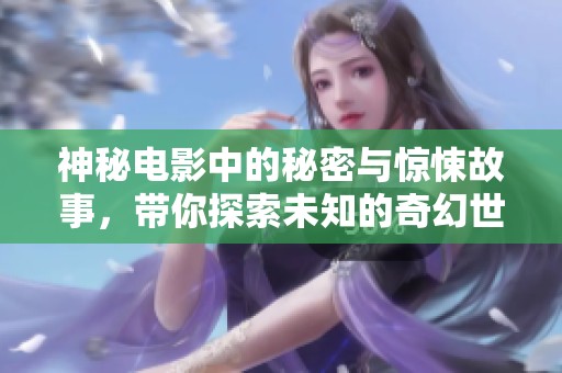 神秘电影中的秘密与惊悚故事，带你探索未知的奇幻世界