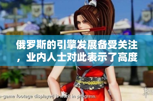 俄罗斯的引擎发展备受关注，业内人士对此表示了高度重视