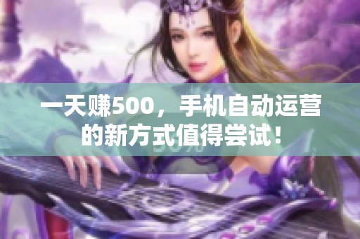 一天赚500，手机自动运营的新方式值得尝试！