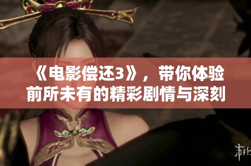 《电影偿还3》，带你体验前所未有的精彩剧情与深刻思考