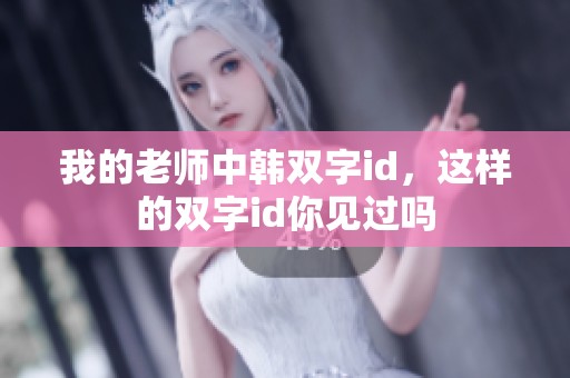 我的老师中韩双字id，这样的双字id你见过吗