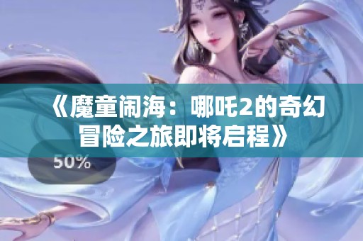 《魔童闹海：哪吒2的奇幻冒险之旅即将启程》