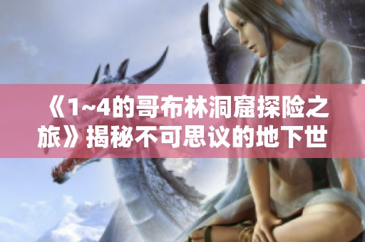 《1~4的哥布林洞窟探险之旅》揭秘不可思议的地下世界
