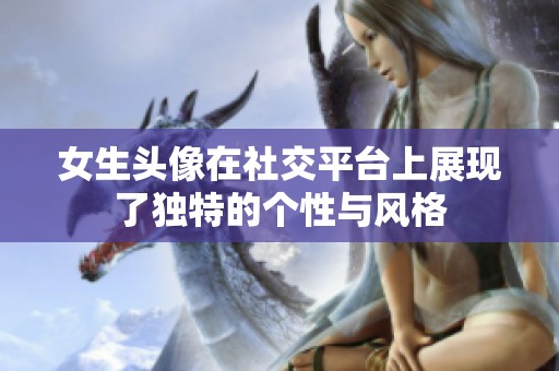 女生头像在社交平台上展现了独特的个性与风格